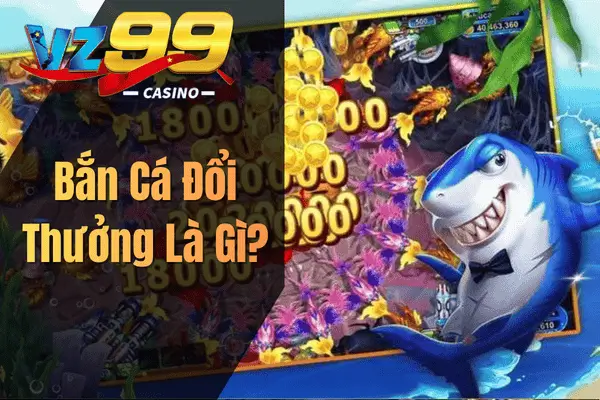 Bắn Cá Đổi Thưởng – Trải Nghiệm Săn Cá Hấp Dẫn Cùng VZ99 Bắn Cá Đổi Thưởng Là Gì?
