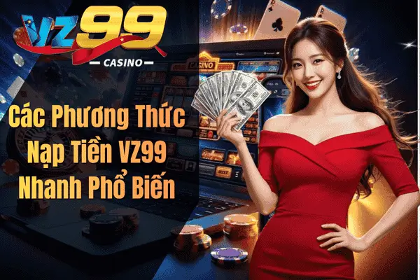 Nạp Tiền VZ99 Nhanh Chóng – Giao Dịch An Toàn, Trải Nghiệm Không Gián Đoạn Các Phương Thức Nạp Tiền VZ99 Nhanh Phổ Biến