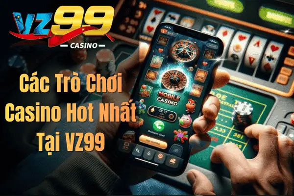 Casino VZ99 – Khám Phá Sòng Bài Trực Tuyến Đẳng Cấp 2026 Các Trò Chơi Casino Hot Nhất Tại VZ99