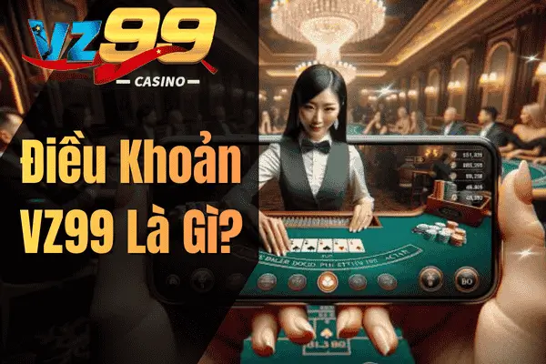 Điều Khoản VZ99 – Quy Định Quan Trọng Người Chơi Cần Biết Điều Khoản VZ99 Là Gì?