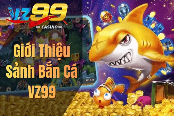 Bắn Cá VZ99 – Trở Thành Cao Thủ Săn Cá Ngay Hôm Nay Giới Thiệu Sảnh Bắn Cá VZ99