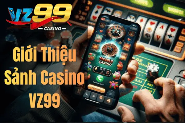 Casino VZ99 – Khám Phá Sòng Bài Trực Tuyến Đẳng Cấp 2026 Giới Thiệu Sảnh Casino VZ99
