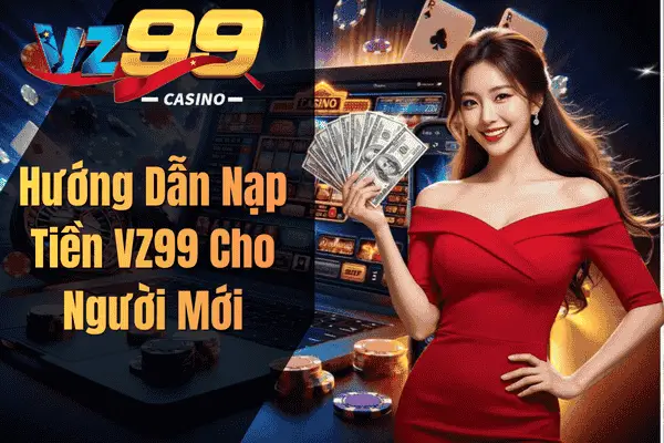 Nạp Tiền VZ99 Nhanh Chóng – Giao Dịch An Toàn, Trải Nghiệm Không Gián Đoạn Hướng Dẫn Nạp Tiền VZ99 Cho Người Mới