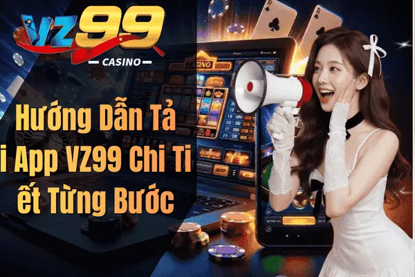 Tải App VZ99 – Hướng Dẫn Cài Đặt Nhanh Chóng Cho Android & iOS Hướng Dẫn Tải App VZ99 Chi Tiết Từng Bước