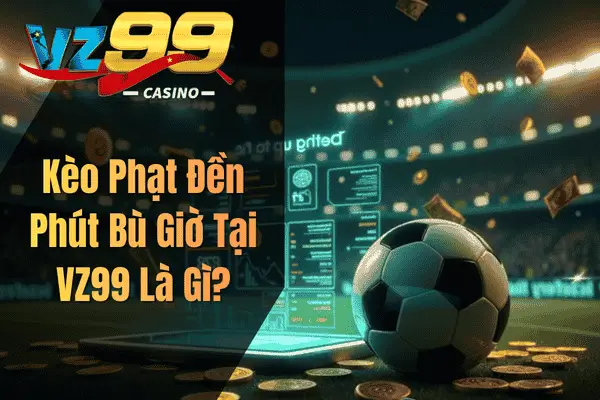 Kèo Phạt Đền Phút Bù Giờ +90 – Bí Quyết Nhận Diện Cơ Hội Chuẩn Xác Kèo Phạt Đền Phút Bù Giờ Tại VZ99 Là Gì?