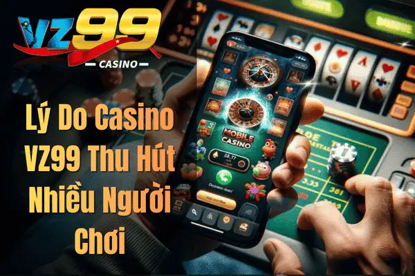 Casino VZ99 – Khám Phá Sòng Bài Trực Tuyến Đẳng Cấp 2026 Lý Do Casino VZ99 Thu Hút Nhiều Người Chơi