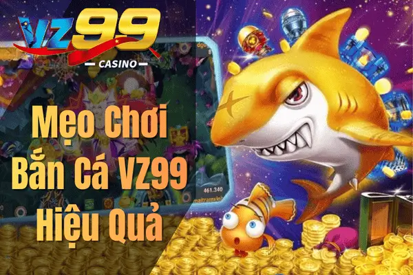 Bắn Cá VZ99 – Trở Thành Cao Thủ Săn Cá Ngay Hôm Nay Mẹo Chơi Bắn Cá VZ99 Hiệu Quả