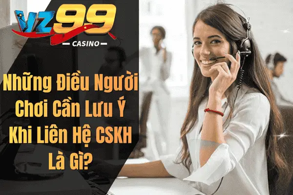 Liên Hệ VZ99 – Hướng Dẫn Chi Tiết Cho Người Chơi Những Điều Người Chơi Cần Lưu Ý Khi Liên Hệ CSKH Là Gì?