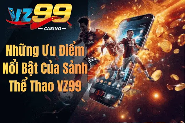 Thể Thao VZ99 – Sảnh Cá Cược Trực Tuyến Đẳng Cấp Dành Cho Người Đam Mê Những Ưu Điểm Nổi Bật Của Sảnh Thể Thao VZ99