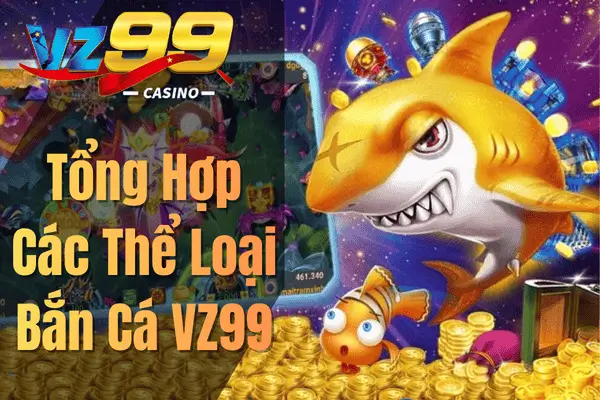 Bắn Cá VZ99 – Trở Thành Cao Thủ Săn Cá Ngay Hôm Nay Tổng Hợp Các Thể Loại Bắn Cá VZ99