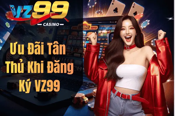 Đăng Ký VZ99 Nhanh Chóng – Nhận Ngay Ưu Đãi Tân Thủ Hấp Dẫn Ưu Đãi Tân Thủ Khi Đăng Ký VZ99