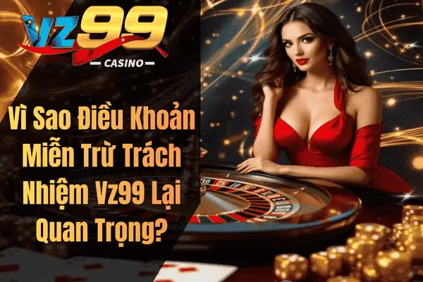 Quy Định Miễn Trừ Trách Nhiệm Khi Tham Gia VZ99 Vì Sao Điều Khoản Miễn Trừ Trách Nhiệm Vz99 Lại Quan Trọng?