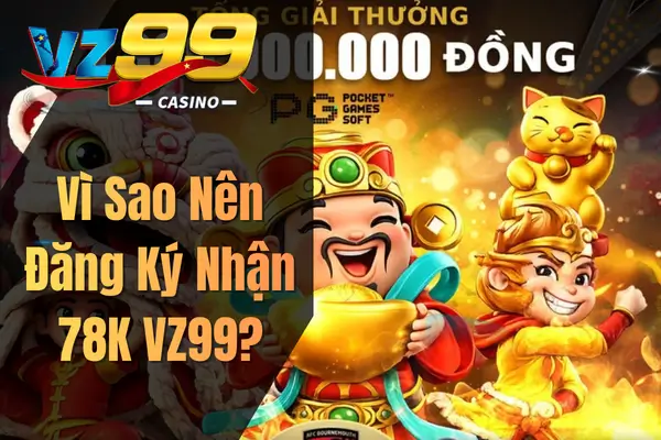 Đăng Ký Nhận 78K VZ99 – Ưu Đãi Chào Mừng Tân Thủ Cực Hot Vì Sao Nên Đăng Ký Nhận 78K VZ99?